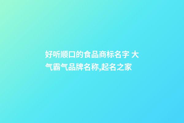 好听顺口的食品商标名字 大气霸气品牌名称,起名之家-第1张-商标起名-玄机派